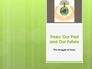 Trees: Our Past
and Our Future
The struggle of trees
 