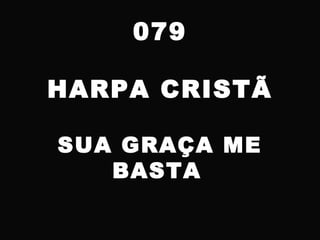 079
HARPA CRISTÃ
SUA GRAÇA ME
BASTA
 