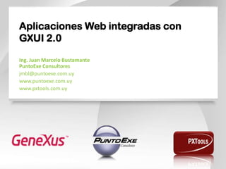 Aplicaciones Web integradas con
GXUI 2.0
Ing. Juan Marcelo Bustamante
PuntoExe Consultores
jmbl@puntoexe.com.uy
www.puntoexe.com.uy
www.pxtools.com.uy
 