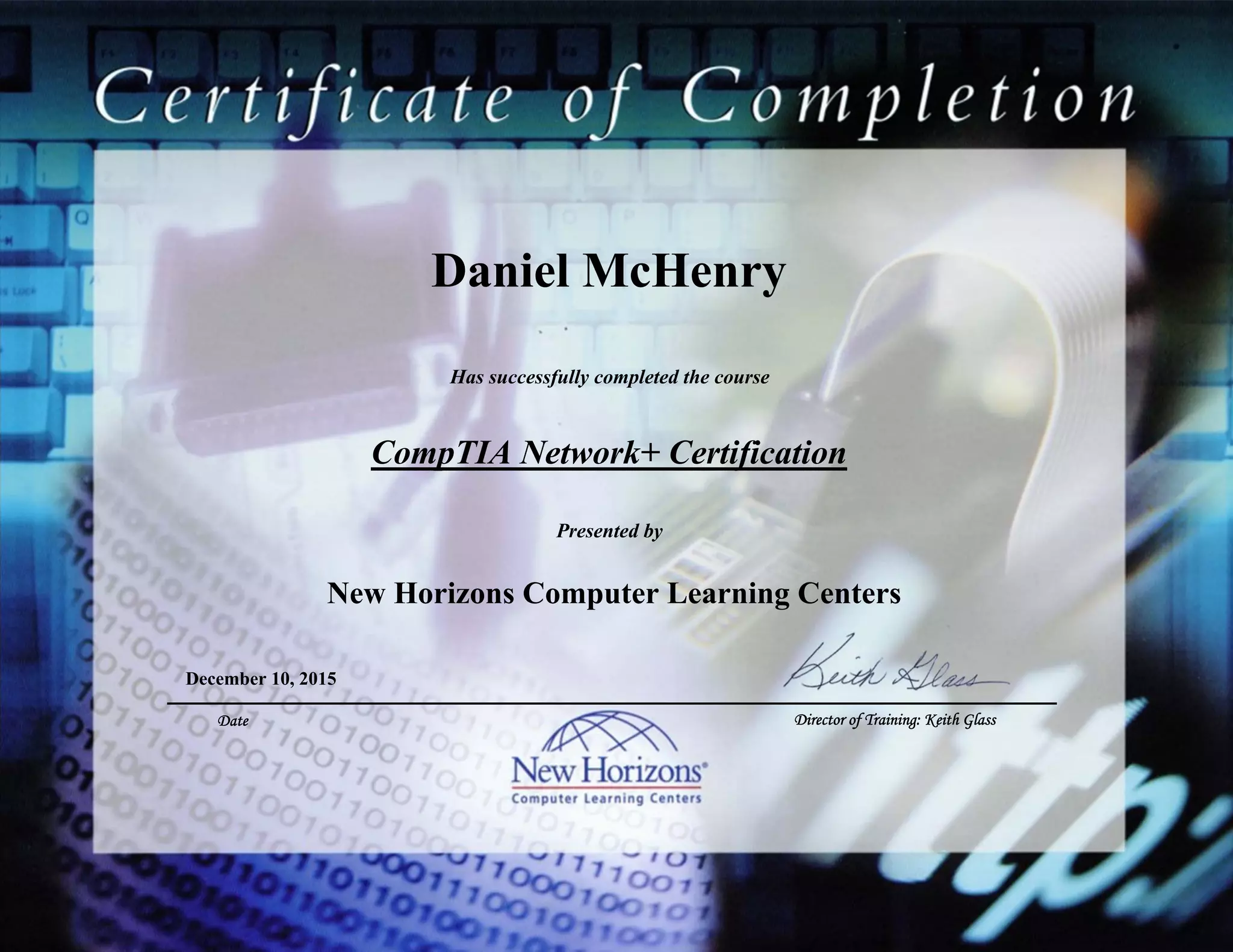 Daniel McHenry
CompTIA Network+ Certification
December 10, 2015
Has successfully completed the course
Presented by
New Horizons Computer Learning Centers
Date Director of Training: Keith Glass