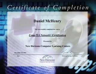 Daniel McHenry
CompTIA Network+ Certification
December 10, 2015
Has successfully completed the course
Presented by
New Horizons Computer Learning Centers
Date Director of Training: Keith Glass
 