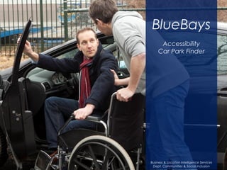 BlueBays
Accessibility
Car Park Finder
Business & Location Intelligence Services
Dept. Communities & Social Inclusion
 