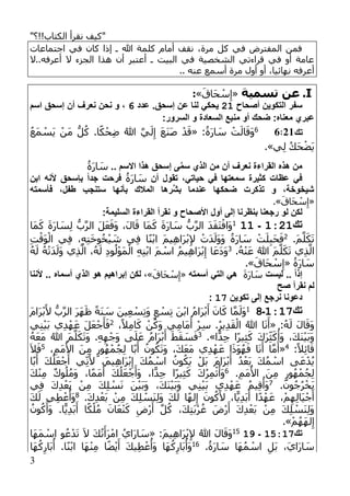 "‫الكتاب!!؟‬ ‫نقرأ‬ ‫كيف‬"
3
‫اجتماعات‬ ‫في‬ ‫كان‬ ‫إذا‬ ‫ـ‬ ‫هللا‬ ‫كلمة‬ ‫أمام‬ ‫نقف‬ ،‫مرة‬ ‫كل‬ ‫في‬ ‫المفترض‬ ‫فمن‬
‫أعرفه..ال‬ ‫ال‬ ‫الجزء‬ ‫هذا‬ ‫أن‬ ‫أعتبر‬ ‫ـ‬ ‫البيت‬ ‫في‬ ‫الشخصية‬ ‫قراءتي‬ ‫في‬ ‫أو‬ ‫عامة‬
‫أول‬ ‫أو‬ ،‫نهائيا‬ ‫أعرفه‬.. ‫عنه‬ ‫أسمع‬ ‫مرة‬
I.‫تسمية‬ ‫عن‬«َ‫َاق‬‫ح‬ ْ‫س‬ِ‫إ‬»:
‫لصحاح‬ ‫التكوين‬ ‫سفر‬:1‫عدد‬ .‫إسحق‬ ‫عن‬ ‫لنا‬ ‫يحكي‬6‫اس‬ ‫إسحق‬ ‫لن‬ ‫نعرف‬ ‫نحن‬ ‫و‬ ،
:‫السرور‬ ‫و‬ ‫السعادة‬ ‫منبع‬ ‫لو‬ ‫ضحك‬ :‫معناه‬ ‫عبرم‬
‫تك‬12:66:ُ‫َة‬‫ر‬‫ا‬ َ‫س‬ ْ‫ت‬َ‫ال‬َ‫َق‬‫و‬«ُ‫ع‬َ‫م‬ ْ‫َس‬‫ي‬ ْ‫َن‬‫م‬ ُّ‫ل‬ُ‫ك‬ .‫ا‬ً‫ك‬ْ‫ح‬ِ‫ض‬ ُ‫هللا‬ َّ‫ي‬َ‫ل‬ِ‫إ‬ َ‫ع‬َ‫ن‬َ‫ص‬ ْ‫د‬َ‫ق‬
‫ي‬ِ‫ل‬ ُ‫ك‬َ‫ح‬ْ‫َض‬‫ي‬.»
.. ‫االس‬ ‫هذا‬ ‫إسحق‬ ‫ل‬َّ‫م‬‫س‬ ‫الذم‬ ‫من‬ ‫لن‬ ‫نعرف‬ ‫القراءة‬ ‫هذه‬ ‫من‬ُ‫َة‬‫ر‬‫ا‬ َ‫س‬
‫لن‬ ‫تقول‬ ،‫حياتي‬ ‫في‬ ‫سمعتها‬ ‫كثيرة‬ ‫عظات‬ ‫في‬ُ‫َة‬‫ر‬‫ا‬ َ‫س‬‫ابن‬ ‫ألنه‬ ‫بإسحق‬ ً‫ا‬‫جد‬ ‫فرحت‬
‫فأسمته‬ ،‫طفل‬ ‫ستنجب‬ ‫بأنها‬ ‫المالك‬ ‫َّرها‬‫ش‬‫ب‬ ‫عندما‬ ‫ضحكها‬ ‫تذكرت‬ ‫و‬ ،‫شيخوخة‬
«َ‫َاق‬‫ح‬ ْ‫س‬ِ‫إ‬.»
‫نقر‬ ‫و‬ ‫األصحاح‬ ‫لول‬ ‫إلل‬ ‫بنظرنا‬ ‫رجعنا‬ ‫لو‬ ‫لكن‬:‫السليمة‬ ‫القراءة‬ ‫ل‬
‫تك‬12:1‫ـ‬111‫َا‬‫م‬َ‫ك‬ َ‫ة‬َ‫ر‬‫ا‬ َ‫س‬ِ‫ل‬ ُّ‫ب‬َّ‫ر‬‫ال‬ َ‫ل‬َ‫ع‬َ‫َف‬‫و‬ ،َ‫ل‬‫ا‬َ‫ق‬ ‫َا‬‫م‬َ‫ك‬ َ‫ة‬َ‫ر‬‫ا‬ َ‫س‬ ُّ‫ب‬َّ‫ر‬‫ال‬ َ‫د‬َ‫ق‬َ‫ت‬ْ‫َاف‬‫و‬
.َ‫م‬َّ‫ل‬َ‫ك‬َ‫ت‬2
ِ‫ت‬ْ‫َق‬‫و‬ْ‫ال‬ ‫ي‬ِ‫ف‬ ،ِ‫ه‬ِ‫ت‬َ‫خ‬‫و‬ُ‫خ‬ْ‫ي‬ َ‫ش‬ ‫ي‬ِ‫ف‬ ‫ا‬ً‫ن‬ْ‫ب‬‫ا‬ َ‫م‬‫ي‬ِ‫ه‬‫َا‬‫ر‬ْ‫ب‬ِ‫إل‬ ْ‫َت‬‫د‬َ‫َل‬‫و‬َ‫و‬ ُ‫َة‬‫ر‬‫ا‬ َ‫س‬ ْ‫ت‬َ‫ل‬ِ‫ب‬َ‫ح‬َ‫ف‬
.ُ‫ه‬ْ‫ن‬َ‫ع‬ ُ‫هللا‬ َ‫م‬َّ‫ل‬َ‫ك‬َ‫ت‬ ‫ي‬ِ‫ذ‬َّ‫ال‬3‫ي‬ِ‫ه‬‫َا‬‫ر‬ْ‫ب‬ِ‫إ‬ ‫ا‬َ‫َع‬‫د‬َ‫و‬ُ‫ه‬َ‫ل‬ ُ‫ه‬ْ‫ت‬َ‫د‬َ‫َل‬‫و‬ ‫ي‬ِ‫ذ‬َّ‫ال‬ ،ُ‫ه‬َ‫ل‬ ِ‫د‬‫و‬ُ‫ل‬ْ‫و‬َ‫م‬ْ‫ال‬ ِ‫ه‬ِ‫ن‬ْ‫ب‬‫ا‬ َ‫م‬ ْ‫اس‬ ُ‫م‬
ُ‫َة‬‫ر‬‫ا‬ َ‫س‬«َ‫َاق‬‫ح‬ ْ‫س‬ِ‫إ‬.»
‫ليست‬ .. ً‫ا‬‫إذ‬َ‫ة‬َ‫ر‬‫ا‬ َ‫س‬‫لسمته‬ ‫التي‬ ‫هي‬«َ‫َاق‬‫ح‬ ْ‫س‬ِ‫إ‬»‫ألننا‬ .. ‫لسماه‬ ‫الذم‬ ‫هو‬ ‫إبراهي‬ ‫لكن‬ ،
‫صح‬ ‫نقرل‬ ‫ل‬
‫تكوين‬ ‫إلل‬ ‫نرجع‬ ‫دعونا‬11:
‫تك‬1211‫ـ‬81
ِ‫ت‬َ‫و‬ ٍ‫ع‬ ْ‫س‬ِ‫ت‬ َ‫ن‬ْ‫ب‬‫ا‬ ُ‫م‬‫َا‬‫ر‬ْ‫ب‬َ‫أ‬ َ‫ان‬َ‫ك‬ ‫ا‬َّ‫م‬َ‫َل‬‫و‬َ‫م‬‫َا‬‫ر‬ْ‫ب‬َ‫أل‬ ُّ‫ب‬َّ‫ر‬‫ال‬ َ‫ر‬َ‫ه‬َ‫ظ‬ ً‫ة‬َ‫ن‬ َ‫س‬ َ‫ين‬ِ‫ع‬ ْ‫س‬
:ُ‫ه‬َ‫ل‬ َ‫ل‬‫ا‬َ‫َق‬‫و‬«،ً‫ال‬ِ‫م‬‫ا‬َ‫ك‬ ْ‫ن‬ُ‫َك‬‫و‬ ‫ي‬ِ‫م‬‫َا‬‫م‬َ‫أ‬ ْ‫ر‬ِ‫س‬ .ُ‫ر‬‫ي‬ِ‫د‬َ‫ق‬ْ‫ال‬ ُ‫هللا‬ ‫ا‬َ‫ن‬َ‫أ‬2‫ي‬ِ‫ن‬ْ‫ي‬َ‫ب‬ ‫ي‬ِ‫د‬ْ‫ه‬َ‫ع‬ َ‫ل‬َ‫ع‬ْ‫ج‬َ‫أ‬َ‫ف‬
‫ا‬ًّ‫د‬ِ‫ج‬ ‫ًا‬‫ر‬‫ي‬ِ‫ث‬َ‫ك‬ َ‫ك‬َ‫ر‬ِ‫ث‬َ‫ك‬
ُ
‫َأ‬‫و‬ ،َ‫ك‬َ‫ن‬ْ‫ي‬َ‫ب‬َ‫و‬.»3ُ‫ه‬َ‫ع‬َ‫م‬ ُ‫هللا‬ َ‫م‬َّ‫ل‬َ‫ك‬َ‫ت‬َ‫و‬ .ِ‫ه‬ِ‫ه‬ْ‫َج‬‫و‬ ‫ى‬َ‫ل‬َ‫ع‬ ُ‫م‬‫َا‬‫ر‬ْ‫ب‬َ‫أ‬ َ‫ط‬َ‫ق‬ َ‫س‬َ‫ف‬
:ً‫ال‬ِ‫ئ‬‫ا‬َ‫ق‬4«،ِ‫َم‬‫م‬ُ‫األ‬ َ‫ن‬ِ‫م‬ ٍ‫ور‬ُ‫ه‬ْ‫م‬ُ‫ج‬ِ‫ل‬ ‫ا‬ً‫ب‬َ‫أ‬ ُ‫ون‬ُ‫ك‬َ‫ت‬َ‫و‬ ،َ‫ك‬َ‫ع‬َ‫م‬ ‫ي‬ِ‫د‬ْ‫ه‬َ‫ع‬ ‫ا‬َ‫ذ‬َ‫و‬ُ‫ه‬َ‫ف‬ ‫ا‬َ‫ن‬َ‫أ‬ ‫ا‬َّ‫م‬َ‫أ‬5َ‫ال‬َ‫ف‬
‫ا‬ً‫ب‬َ‫أ‬ َ‫ك‬ُ‫ل‬َ‫ع‬ْ‫ج‬َ‫أ‬ ‫ي‬ِ‫ن‬َ‫أل‬ ،َ‫م‬‫ي‬ِ‫ه‬‫َا‬‫ر‬ْ‫ب‬ِ‫إ‬ َ‫ك‬ُ‫م‬ ْ‫اس‬ ُ‫ون‬ُ‫َك‬‫ي‬ ْ‫َل‬‫ب‬ َ‫م‬‫َا‬‫ر‬ْ‫ب‬َ‫أ‬ ُ‫د‬ْ‫َع‬‫ب‬ َ‫ك‬ُ‫م‬ ْ‫اس‬ ‫ى‬َ‫ع‬ْ‫د‬ُ‫ي‬
.ِ‫َم‬‫م‬ُ‫األ‬ َ‫ن‬ِ‫م‬ ٍ‫ور‬ُ‫ه‬ْ‫م‬ُ‫ج‬ِ‫ل‬6ُ
‫أ‬ َ‫ك‬ُ‫ل‬َ‫ع‬ْ‫ج‬َ‫َأ‬‫و‬ ،‫ا‬ًّ‫د‬ِ‫ج‬ ‫ًا‬‫ر‬‫ي‬ِ‫ث‬َ‫ك‬ َ‫ك‬ُ‫ر‬ِ‫م‬ْ‫ث‬
ُ
‫َأ‬‫و‬َ‫ك‬ْ‫ن‬ِ‫م‬ ٌ‫ك‬‫و‬ُ‫ل‬ُ‫م‬َ‫و‬ ،‫ا‬ً‫م‬َ‫م‬
.َ‫ون‬ُ‫ج‬ُ‫ر‬ْ‫َخ‬‫ي‬7‫ي‬ِ‫ف‬ َ‫ك‬ِ‫د‬ْ‫َع‬‫ب‬ ْ‫ن‬ِ‫م‬ َ‫ك‬ِ‫ل‬ ْ‫س‬َ‫ن‬ َ‫ن‬ْ‫ي‬َ‫ب‬َ‫و‬ ،َ‫ك‬َ‫ن‬ْ‫ي‬َ‫ب‬َ‫و‬ ‫ي‬ِ‫ن‬ْ‫ي‬َ‫ب‬ ‫ي‬ِ‫د‬ْ‫ه‬َ‫ع‬ ُ‫م‬‫ي‬ِ‫ق‬
ُ
‫َأ‬‫و‬
.َ‫ك‬ِ‫د‬ْ‫َع‬‫ب‬ ْ‫ن‬ِ‫م‬ َ‫ك‬ِ‫ل‬ ْ‫َس‬‫ن‬ِ‫ل‬َ‫و‬ َ‫ك‬َ‫ل‬ ‫ا‬ً‫ه‬‫ل‬ِ‫إ‬ َ‫ون‬ُ‫ك‬َ‫أل‬ ،‫ا‬ًّ‫ي‬ِ‫د‬َ‫ب‬َ‫أ‬ ‫ا‬ً‫د‬ْ‫ه‬َ‫ع‬ ،ْ‫م‬ِ‫ه‬ِ‫ل‬‫َا‬‫ي‬ْ‫ج‬َ‫أ‬8َ‫ك‬َ‫ل‬ ‫ي‬ِ‫ط‬ْ‫ع‬
ُ
‫َأ‬‫و‬
َ‫ك‬ِ‫ت‬َ‫ب‬ْ‫ر‬ُ‫غ‬ َ‫ْض‬‫ر‬َ‫أ‬ َ‫ك‬ِ‫د‬ْ‫َع‬‫ب‬ ْ‫ن‬ِ‫م‬ َ‫ك‬ِ‫ل‬ ْ‫َس‬‫ن‬ِ‫ل‬َ‫و‬ُ‫ون‬ُ‫ك‬َ‫َأ‬‫و‬ .‫ا‬ًّ‫ي‬ِ‫د‬َ‫ب‬َ‫أ‬ ‫ا‬ً‫ك‬ْ‫ل‬ُ‫م‬ َ‫ان‬َ‫ع‬ْ‫ن‬َ‫ك‬ ِ‫ْض‬‫ر‬َ‫أ‬ َّ‫ل‬ُ‫ك‬ ،
ْ‫م‬ُ‫ه‬َ‫ه‬‫ل‬ِ‫إ‬.»
‫تك‬19211‫ـ‬1515
ِ‫إل‬ ُ‫هللا‬ َ‫ل‬‫ا‬َ‫َق‬‫و‬:َ‫م‬‫ي‬ِ‫ه‬‫َا‬‫ر‬ْ‫ب‬«‫َا‬‫ه‬َ‫م‬ ْ‫اس‬ ‫و‬ُ‫ع‬ْ‫د‬َ‫ت‬ َ‫ال‬ َ‫ك‬ُ‫ت‬َ‫َأ‬‫ر‬ْ‫ام‬ ُ‫َاي‬‫ر‬‫ا‬ َ‫س‬
.ُ‫َة‬‫ر‬‫ا‬ َ‫س‬ ‫َا‬‫ه‬ُ‫م‬ ْ‫اس‬ ِ‫َل‬‫ب‬ ،َ‫ي‬‫َا‬‫ر‬‫ا‬ َ‫س‬16‫َا‬‫ه‬ُ‫ك‬ِ‫َار‬‫ب‬
ُ
‫أ‬ .‫ا‬ً‫ن‬ْ‫ب‬‫ا‬ ‫َا‬‫ه‬ْ‫ن‬ِ‫م‬ ‫ا‬ً‫ض‬ْ‫ي‬َ‫أ‬ َ‫ك‬‫ي‬ِ‫ط‬ْ‫ع‬
ُ
‫َأ‬‫و‬ ‫َا‬‫ه‬ُ‫ك‬ِ‫َار‬‫ب‬
ُ
‫َأ‬‫و‬
 