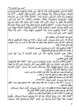 "‫الكتاب!!؟‬ ‫نقرأ‬ ‫كيف‬"
8
9َ‫ب‬َّ‫َت‬‫ر‬َ‫و‬ َ‫ح‬َ‫ب‬ْ‫َذ‬‫م‬ْ‫ال‬ ُ‫يم‬ِ‫ه‬‫َا‬‫ر‬ْ‫ب‬ِ‫إ‬ َ‫ك‬‫َا‬‫ن‬ُ‫ه‬ ‫َى‬‫ن‬َ‫ب‬ ،ُ‫هللا‬ ُ‫ه‬َ‫ل‬ َ‫ل‬‫ا‬َ‫ق‬ ‫ي‬ِ‫ذ‬َّ‫ال‬ ِ‫ع‬ِ‫ض‬ْ‫و‬َ‫م‬ْ‫ال‬ ‫ى‬َ‫ل‬ِ‫إ‬ ‫َا‬‫ي‬َ‫ت‬َ‫أ‬ ‫ا‬َّ‫م‬َ‫ل‬َ‫ف‬
ِ‫َح‬‫ب‬ْ‫َذ‬‫م‬ْ‫ال‬ ‫ى‬َ‫ل‬َ‫ع‬ ُ‫ه‬َ‫ع‬َ‫ض‬َ‫و‬َ‫و‬ ُ‫ه‬َ‫ن‬ْ‫ب‬‫ا‬ َ‫َاق‬‫ح‬ ْ‫س‬ِ‫إ‬ َ‫َط‬‫ب‬َ‫ر‬َ‫و‬ َ‫ب‬َ‫َط‬‫ح‬ْ‫ال‬.ِ‫ب‬َ‫َط‬‫ح‬ْ‫ال‬ َ‫ق‬ْ‫و‬َ‫ف‬11َّ‫د‬َ‫م‬ َّ‫م‬ُ‫ث‬
.ُ‫َه‬‫ن‬ْ‫ب‬‫ا‬ َ‫ح‬َ‫ب‬ْ‫َذ‬‫ي‬ِ‫ل‬ َ‫ين‬ِ‫ك‬ِ‫الس‬ َ‫ذ‬َ‫خ‬َ‫َأ‬‫و‬ ُ‫ه‬َ‫د‬َ‫ي‬ ُ‫يم‬ِ‫ه‬‫َا‬‫ر‬ْ‫ب‬ِ‫إ‬11ِ‫ء‬‫َا‬‫م‬ َّ‫الس‬ َ‫ن‬ِ‫م‬ ِ‫ب‬َّ‫ر‬‫ال‬ ُ‫ك‬َ‫ال‬َ‫م‬ ُ‫ه‬‫َا‬‫د‬‫َا‬‫ن‬َ‫ف‬
:َ‫ل‬‫ا‬َ‫َق‬‫و‬«!ُ‫م‬‫ي‬ِ‫ه‬‫َا‬‫ر‬ْ‫ب‬ِ‫إ‬ !ُ‫م‬‫ي‬ِ‫ه‬‫َا‬‫ر‬ْ‫ب‬ِ‫إ‬.»:َ‫ل‬‫ا‬َ‫ق‬َ‫ف‬«‫ا‬َ‫ذ‬َ‫ن‬َ‫هأ‬»12:َ‫ل‬‫ا‬َ‫ق‬َ‫ف‬«‫ى‬َ‫ل‬ِ‫إ‬ َ‫ك‬َ‫د‬َ‫ي‬ َّ‫د‬ُ‫م‬َ‫ت‬ َ‫ال‬
ْ‫ف‬َ‫ت‬ َ‫ال‬َ‫و‬ ِ‫م‬َ‫ال‬ُ‫غ‬ْ‫ال‬ِ‫ك‬ِ‫س‬ْ‫م‬ُ‫ت‬ ْ‫م‬َ‫ل‬َ‫ف‬ ،َ‫هللا‬ ٌ‫ف‬ِ‫ئ‬‫ا‬َ‫خ‬ َ‫ك‬َّ‫ن‬َ‫أ‬ ُ‫ت‬ْ‫م‬ِ‫ل‬َ‫ع‬ َ‫اآلن‬ ‫ي‬ِ‫ن‬َ‫أل‬ ،‫ا‬ً‫ئ‬ْ‫ي‬ َ‫ش‬ ِ‫ه‬ِ‫ب‬ ْ‫ل‬َ‫ع‬
‫ي‬ِ‫ن‬َ‫ع‬ َ‫ك‬َ‫د‬‫ي‬ِ‫ح‬َ‫و‬ َ‫ك‬َ‫ن‬ْ‫ب‬‫ا‬.»13‫ا‬ً‫ك‬ َ‫س‬ْ‫م‬ُ‫م‬ ُ‫ه‬َ‫ء‬‫َا‬‫ر‬َ‫و‬ ٌ‫ْش‬‫ب‬َ‫ك‬ ‫ا‬َ‫ذ‬ِ‫َإ‬‫و‬ َ‫ر‬َ‫ظ‬َ‫ن‬َ‫و‬ ِ‫ه‬ْ‫ي‬َ‫ن‬ْ‫ي‬َ‫ع‬ ُ‫م‬‫ي‬ِ‫ه‬‫َا‬‫ر‬ْ‫ب‬ِ‫إ‬ َ‫ع‬َ‫َف‬‫ر‬َ‫ف‬
َ‫ْش‬‫ب‬َ‫ك‬ْ‫ال‬ َ‫ذ‬َ‫خ‬َ‫َأ‬‫و‬ ُ‫يم‬ِ‫ه‬‫َا‬‫ر‬ْ‫ب‬ِ‫إ‬ َ‫َب‬‫ه‬َ‫ذ‬َ‫ف‬ ،ِ‫ه‬ْ‫ي‬َ‫ن‬ْ‫ر‬َ‫ق‬ِ‫ب‬ ِ‫ة‬َ‫ب‬‫ا‬َ‫غ‬ْ‫ال‬ ‫ي‬ِ‫ف‬ِ‫ن‬َ‫ع‬ ‫ا‬ً‫ض‬َ‫و‬ِ‫ع‬ ً‫ة‬َ‫َق‬‫ر‬ْ‫ح‬ُ‫م‬ ُ‫ه‬َ‫د‬َ‫ع‬ْ‫ص‬َ‫َأ‬‫و‬
.ِ‫ه‬ِ‫ن‬ْ‫ب‬‫ا‬14
ِ‫ع‬ِ‫ض‬ْ‫و‬َ‫م‬ْ‫ال‬ َ‫ك‬ِ‫ل‬‫ذ‬ َ‫م‬ ْ‫اس‬ ُ‫يم‬ِ‫ه‬‫َا‬‫ر‬ْ‫ب‬ِ‫إ‬ ‫ا‬َ‫َع‬‫د‬َ‫ف‬«ْ‫ه‬َ‫ْأ‬‫ر‬ِ‫ي‬ ْ‫َه‬‫و‬ْ‫َه‬‫ي‬.»ُ‫ال‬َ‫ق‬ُ‫ي‬ ُ‫ه‬َّ‫ن‬ِ‫إ‬ ‫ى‬َّ‫ت‬َ‫ح‬
:َ‫م‬ْ‫و‬َ‫ي‬ْ‫ال‬«‫َى‬‫ر‬ُ‫ي‬ ِ‫ب‬َّ‫ر‬‫ال‬ ِ‫َل‬‫ب‬َ‫ج‬ ‫ي‬ِ‫ف‬.»
‫ال‬ ‫جدا‬ ‫غريب‬‫تحديد‬:‫هللا‬ ‫استخدمه‬ ‫الذم‬
:‫له‬ ‫قال‬ ‫لو‬«َّ‫ال‬ ،َ‫ك‬َ‫د‬‫ي‬ِ‫ح‬َ‫و‬ َ‫ك‬َ‫ن‬ْ‫ب‬‫ا‬ ِ‫ذ‬ُ‫خ‬،ُ‫ه‬ُّ‫ب‬ِ‫ح‬ُ‫ت‬ ‫ي‬ِ‫ذ‬‫يقد‬ ‫لن‬ ‫طبيعي‬ ‫كان‬ .‫ذبيحة‬ ‫لي‬ ‫قدمه‬ ‫و‬
،‫إسماعيل‬،‫ستنجب‬ ‫سارة‬ ‫لن‬ ‫الرب‬ ‫له‬ ‫قال‬ ‫عندما‬ ‫لنه‬ ‫بدليل‬ ‫ليضا‬ ‫إسماعيل‬ ‫يحب‬ ‫كان‬ ‫ألنه‬
‫تك‬ ‫في‬ ‫له‬ ‫قال‬18211:
18:ِ‫هلل‬ِ ُ‫يم‬ِ‫ه‬‫َا‬‫ر‬ْ‫ب‬ِ‫إ‬ َ‫ل‬‫ا‬َ‫َق‬‫و‬«!َ‫ك‬َ‫م‬‫َا‬‫م‬َ‫أ‬ ُ‫يش‬ِ‫ع‬َ‫ي‬ َ‫ل‬‫ي‬ِ‫ع‬‫َا‬‫م‬ ْ‫س‬ِ‫إ‬ َ‫ت‬ْ‫ي‬َ‫ل‬.»
‫إلبراهيم‬ ‫قالت‬ ‫سارة‬ ‫عندما‬ ‫و‬‫تك‬ ‫في‬012202
«‫ي‬ِ‫ن‬ْ‫ب‬‫ا‬ َ‫ع‬َ‫م‬ ُ‫ث‬ِ‫َر‬‫ي‬ َ‫ال‬ ِ‫ة‬َ‫ي‬ِ‫َار‬‫ج‬ْ‫ال‬ ِ‫ه‬ِ‫ذ‬‫ه‬ َ‫ن‬ْ‫ب‬‫ا‬ َّ‫ن‬َ‫أل‬ ،‫َا‬‫ه‬َ‫ن‬ْ‫ب‬‫َا‬‫و‬ َ‫ة‬َ‫ي‬ِ‫َار‬‫ج‬ْ‫ال‬ ِ‫ه‬ِ‫ذ‬‫ه‬ ْ‫د‬ُ‫ر‬ْ‫اط‬
َ‫َاق‬‫ح‬ ْ‫س‬ِ‫إ‬»
: ‫المقدس‬ ‫الوحي‬ ‫يقول‬
11.ِ‫ه‬ِ‫ن‬ْ‫ب‬‫ا‬ ِ‫ب‬َ‫ب‬ َ‫س‬ِ‫ل‬ َ‫م‬‫ي‬ِ‫ه‬‫َا‬‫ر‬ْ‫ب‬ِ‫إ‬ ْ‫َي‬‫ن‬ْ‫ي‬َ‫ع‬ ‫ي‬ِ‫ف‬ ‫ا‬ًّ‫د‬ِ‫ج‬ ُ‫م‬َ‫ال‬َ‫ك‬ْ‫ال‬ َ‫ح‬ُ‫ب‬َ‫ق‬َ‫ف‬12:َ‫م‬‫ي‬ِ‫ه‬‫َا‬‫ر‬ْ‫ب‬ِ‫إل‬ ُ‫هللا‬ َ‫ل‬‫ا‬َ‫ق‬َ‫ف‬
«َ‫ع‬ ‫ي‬ِ‫ف‬ ُ‫ح‬ُ‫ب‬ْ‫َق‬‫ي‬ َ‫ال‬ُ‫ول‬ُ‫ق‬َ‫ت‬ ‫َا‬‫م‬ ِ‫ل‬ُ‫ك‬ ‫ي‬ِ‫ف‬ .َ‫ك‬ِ‫ت‬َ‫ي‬ِ‫َار‬‫ج‬ ِ‫ل‬ْ‫ج‬َ‫أ‬ ْ‫ن‬ِ‫م‬َ‫و‬ ِ‫م‬َ‫ال‬ُ‫غ‬ْ‫ال‬ ِ‫ل‬ْ‫ج‬َ‫أ‬ ْ‫ن‬ِ‫م‬ َ‫ك‬ْ‫ي‬َ‫ن‬ْ‫ي‬
.ٌ‫ل‬ ْ‫س‬َ‫ن‬ َ‫ك‬َ‫ل‬ ‫ى‬َ‫ع‬ْ‫د‬ُ‫ي‬ َ‫َاق‬‫ح‬ ْ‫س‬ِ‫إ‬ِ‫ب‬ ُ‫ه‬َّ‫ن‬َ‫أل‬ ،‫َا‬‫ه‬ِ‫ل‬ْ‫و‬َ‫ق‬ِ‫ل‬ ْ‫َع‬‫م‬ ْ‫اس‬ ُ‫َة‬‫ر‬‫ا‬ َ‫س‬ َ‫ك‬َ‫ل‬13
ِ‫ة‬َ‫ي‬ِ‫َار‬‫ج‬ْ‫ال‬ ُ‫ن‬ْ‫ب‬‫َا‬‫و‬
َ‫ك‬ُ‫ل‬ ْ‫س‬َ‫ن‬ ُ‫ه‬َّ‫ن‬َ‫أل‬ ً‫ة‬َّ‫م‬
ُ
‫أ‬ ُ‫ه‬ُ‫ل‬َ‫ع‬ْ‫ج‬َ‫أ‬ َ‫س‬ ‫ا‬ً‫ض‬ْ‫ي‬َ‫أ‬.»
ً‫ا‬‫جد‬ ‫إسماعيل‬ ‫يحب‬ ‫كان‬ ‫إبراهي‬‫لذلك‬ ،‫َي‬‫ن‬ْ‫ي‬َ‫ع‬ ‫ي‬ِ‫ف‬ ‫ا‬ًّ‫د‬ِ‫ج‬ ُ‫م‬َ‫ال‬َ‫ك‬ْ‫ال‬ َ‫ح‬ُ‫ب‬َ‫ق‬‫ه‬
.. ‫يحبه‬ ‫و‬ ،‫إبنه‬ ‫ألنه‬ ‫إسماعيل‬ ‫سيقد‬ ‫إبراهي‬ ‫فكان‬
: ‫إلبراهي‬ ‫فيقول‬ ‫لكثر‬ ‫يحددها‬ ‫الرب‬ ‫نجد‬ ‫لذلك‬
«،ُ‫ه‬ُّ‫ب‬ِ‫ح‬ُ‫ت‬ ‫ي‬ِ‫ذ‬َّ‫ال‬ ،َ‫ك‬َ‫د‬‫ي‬ِ‫ح‬َ‫و‬ َ‫ك‬َ‫ن‬ْ‫ب‬‫ا‬ ِ‫ذ‬ُ‫خ‬‫؟؟؟؟؟؟؟؟‬،
"َ‫ك‬َ‫د‬‫ي‬ِ‫ح‬َ‫و‬"‫إسحاق‬ ‫كما‬ ‫ـ‬ ‫هاجر‬ ‫وحيد‬ ‫ليضا‬ ‫هو‬ ‫و‬ ،‫يحبه‬ ‫و‬ ،‫إبنه‬ ‫ألنه‬‫فكان‬ ‫ـ‬ ‫سارة‬ ‫وحيد‬
.. ‫إسماعيل‬ ‫سيقد‬
:‫له‬ ‫فيقول‬ ‫هللا‬ ‫يحددها‬ ‫النهاية‬ ‫في‬ ‫لكن‬«،َ‫َاق‬‫ح‬ ْ‫س‬ِ‫إ‬ ،ُ‫ه‬ُّ‫ب‬ِ‫ح‬ُ‫ت‬ ‫ي‬ِ‫ذ‬َّ‫ال‬ ،َ‫ك‬َ‫د‬‫ي‬ِ‫ح‬َ‫و‬ َ‫ك‬َ‫ن‬ْ‫ب‬‫ا‬ ِ‫ذ‬ُ‫خ‬
‫األولل‬ ‫الثالثة‬ ‫األحوال‬ ‫في‬ ‫إسماعيل‬ ‫سيقد‬ ‫إبراهي‬ ‫كان‬ ‫لماذا‬!‫؟‬
‫تكوين‬ ‫في‬11:‫إسحاق‬ ‫من‬ ‫يكون‬ ‫المبارك‬ ‫نسلك‬ ‫لن‬ :‫هللا‬ ‫له‬ ‫قال‬
19َ‫ل‬‫ا‬َ‫ق‬َ‫ف‬:ُ‫هللا‬«.َ‫َاق‬‫ح‬ ْ‫س‬ِ‫إ‬ ُ‫َه‬‫م‬ ْ‫اس‬ ‫و‬ُ‫ع‬ْ‫د‬َ‫ت‬َ‫و‬ ‫ا‬ً‫ن‬ْ‫ب‬‫ا‬ َ‫ك‬َ‫ل‬ ُ‫د‬ِ‫ل‬َ‫ت‬ َ‫ك‬ُ‫ت‬َ‫َأ‬‫ر‬ْ‫ام‬ ُ‫َة‬‫ر‬‫ا‬ َ‫س‬ ْ‫َل‬‫ب‬ُ‫م‬‫ي‬ِ‫ق‬
ُ
‫َأ‬‫و‬
.ِ‫ه‬ِ‫د‬ْ‫َع‬‫ب‬ ْ‫ن‬ِ‫م‬ ِ‫ه‬ِ‫ل‬ ْ‫َس‬‫ن‬ِ‫ل‬ ‫ا‬ًّ‫ي‬ِ‫د‬َ‫ب‬َ‫أ‬ ‫ا‬ً‫د‬ْ‫ه‬َ‫ع‬ ُ‫ه‬َ‫ع‬َ‫م‬ ‫ي‬ِ‫د‬ْ‫ه‬َ‫ع‬21ُ‫ت‬ْ‫ع‬ِ‫م‬ َ‫س‬ ْ‫د‬َ‫ق‬َ‫ف‬ ُ‫ل‬‫ي‬ِ‫ع‬‫َا‬‫م‬ ْ‫س‬ِ‫إ‬ ‫ا‬َّ‫م‬َ‫َأ‬‫و‬
 