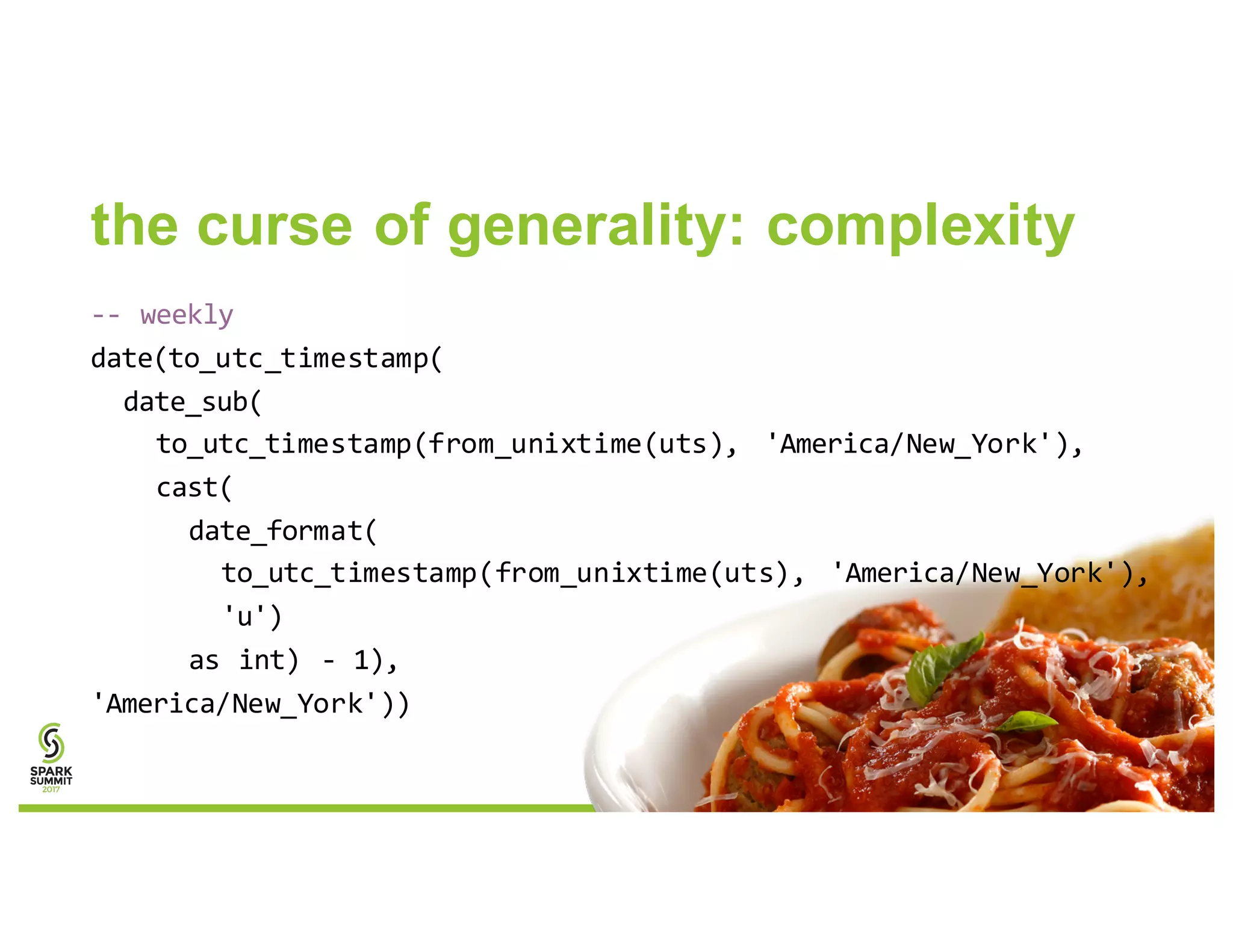 the curse of generality: complexity
-- weekly
date(to_utc_timestamp(
date_sub(
to_utc_timestamp(from_unixtime(uts), 'America/New_York'),
cast(
date_format(
to_utc_timestamp(from_unixtime(uts), 'America/New_York'),
'u')
as int) - 1),
'America/New_York'))
 