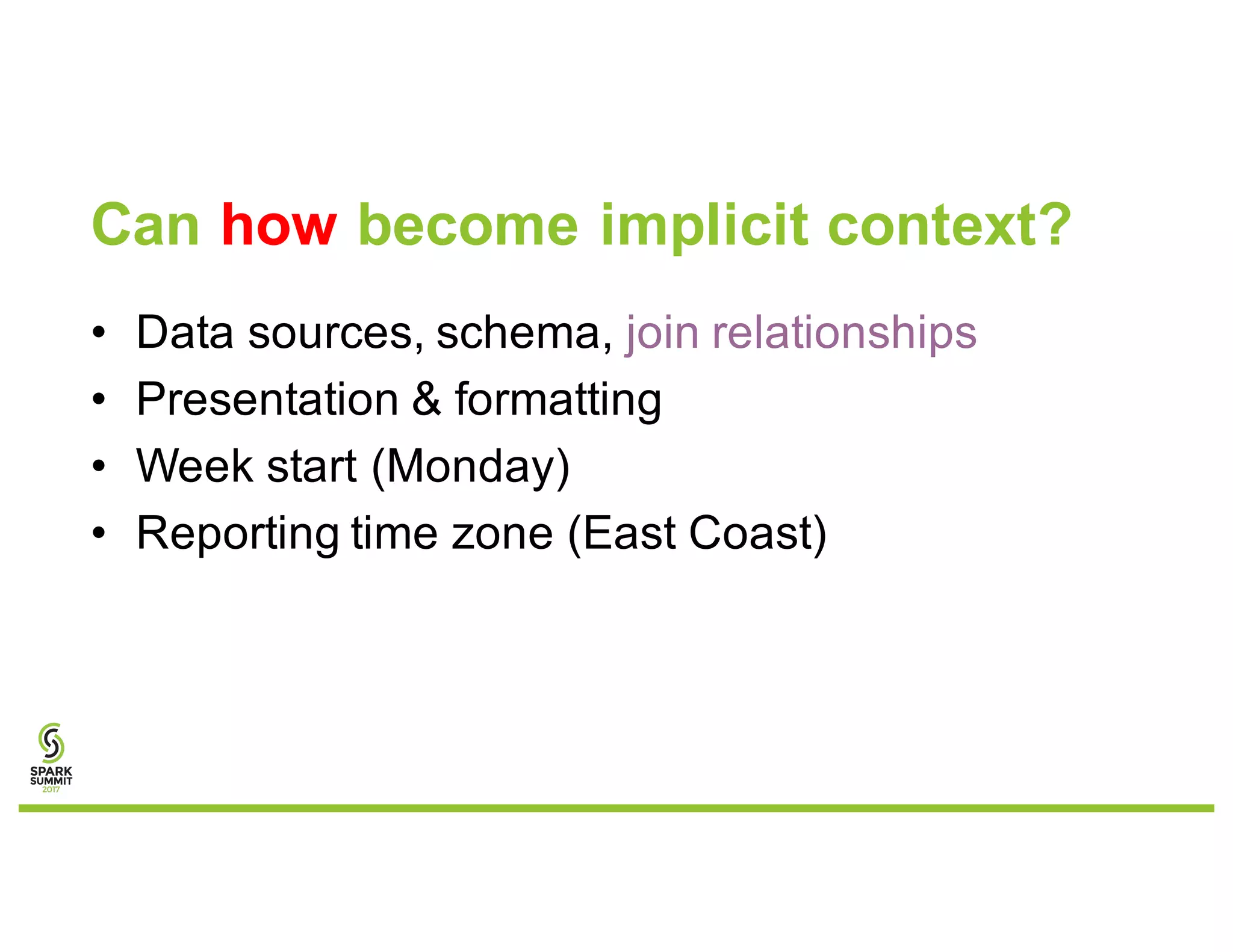Can how become implicit context?
• Data sources, schema, join relationships
• Presentation & formatting
• Week start (Monday)
• Reporting time zone (East Coast)
 