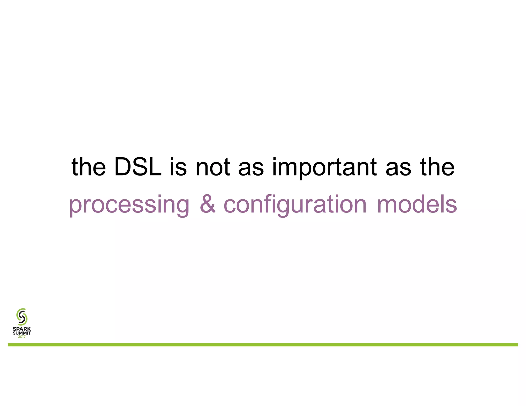the DSL is not as important as the
processing & configuration models
 