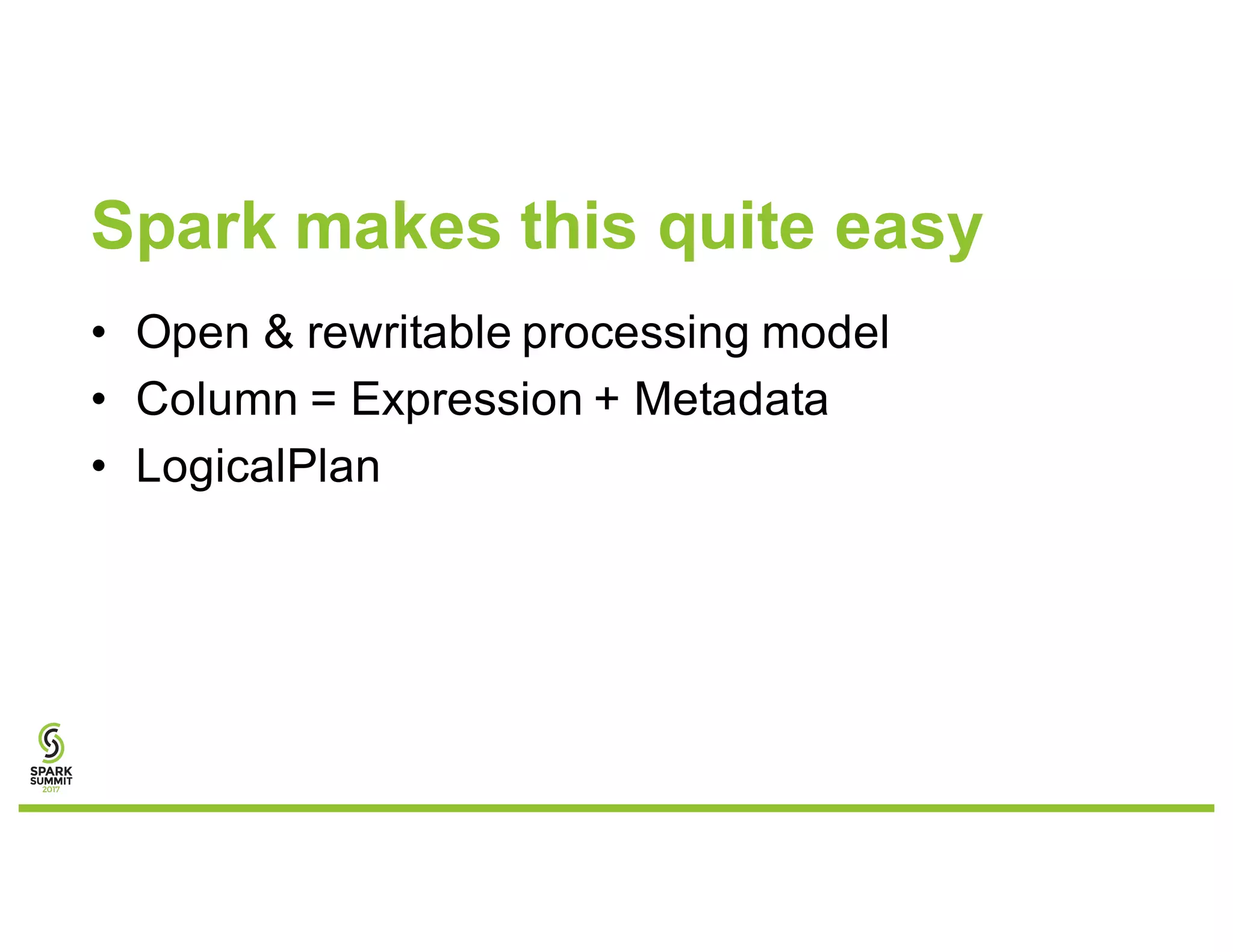 Spark makes this quite easy
• Open & rewritable processing model
• Column = Expression + Metadata
• LogicalPlan
 