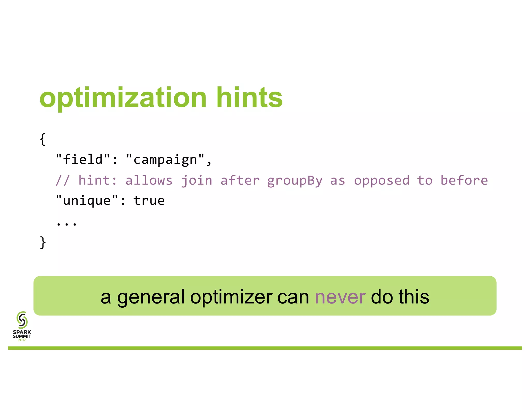 optimization hints
{
"field": "campaign",
// hint: allows join after groupBy as opposed to before
"unique": true
...
}
a general optimizer can never do this
 