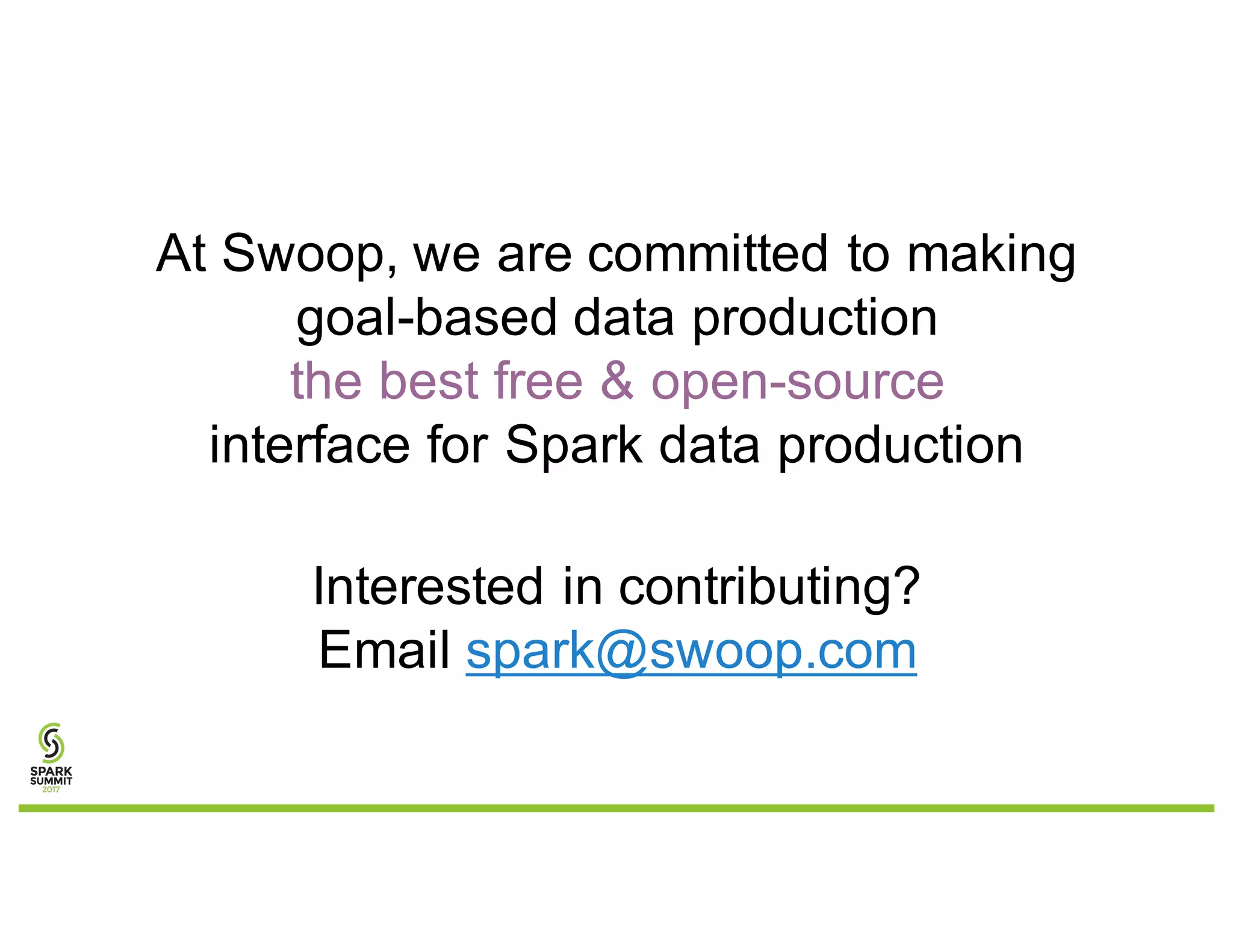 At Swoop, we are committed to making
goal-based data production
the best free & open-source
interface for Spark data production
Interested in contributing?
Email spark@swoop.com
 