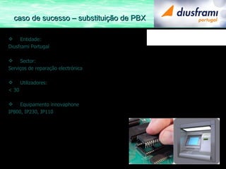 Entidade:  Diusframi Portugal Sector: Serviços de reparação electrónica Utilizadores: < 30 Equipamento innovaphone IP800, IP230, IP110 caso de sucesso – substituição de PBX 