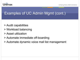 Examples of UC Admin Mgmt (cont.) > Audit capabilities > Workload balancing > Asset utilization > Automate immediate off-boarding > Automate dynamic voice mail list management 