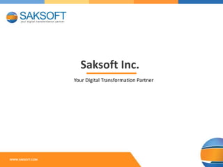 Saksoft Inc.
WWW.SAKSOFT.COM
Your Digital Transformation Partner
 