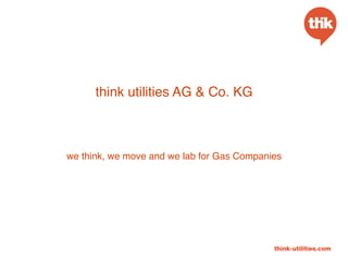 think utilities AG & Co. KG
we think, we move and we lab for Gas Companies
 