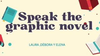 LAURA ,DÉBORA Y ELENA
Speak the
graphic novel
 