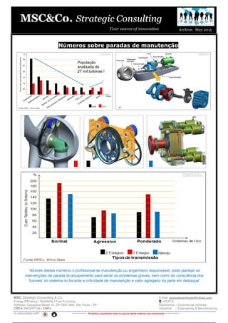 MSC Strategic Consulting & Co. E-mail: mussatocorleone@icloud.com
Energy Efficiency / Reliability / Fuel Economy +5515 9.
Address: Caçapava Street 15, ZIP 0957-460, São Paulo - SP Automotive – Commercial Vehicles
CREA 5062487249 / CNPJ Industrial – Engineering & Manufacturing
in association with -------------- Proibida a reprodução total ou parcial deste material sem autorização --------------
Números sobre paradas de manutenção
“Através destes números o profissional de manutenção ou engenheiro responsável, pode planejar as
intervenções de parada do equipamento para sanar os problemas graves, bem como ter consciência dos
‘fusíveis’ do sistema no tocante a criticidade de manutenção e valor agregado da parte em destaque”
População
analisada de
27 mil turbinas !
 