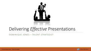 Delivering Effective Presentations
DOMINIQUE JONES – TALENT STRATEGIST
© Dominique Jones – Talent Strategist @DomTalksTalent
 