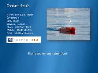 Harpha	Sea,	d.o.o.	Koper
Čevljarska	8
6000	Koper
Slovenia	- Europe
Phone:	+38656638920
Mobile:	+38641513285
Email:	cale@harphasea.si
Contact	details
Thank	you	for	your	attention!
 