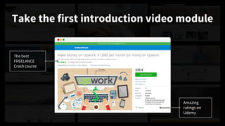 The best
FREELANCE
Crash course
Amazing
ratings on
Udemy
ENROLL NOW
Take the first introduction video module
 