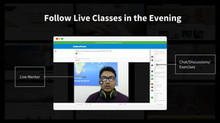 Follow Live Classes in the Evening
Live Mentor
Chat/Discussions/
Exercises
ENROLL NOW
 