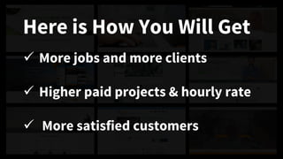 More jobs and more clients
Higher paid projects & hourly rate
More satisfied customers
Here is How You Will Get
 