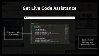 Get Live Code Assistance
Share your code
in real-time
Let the mentor
take over your
screen to find bugs
 
