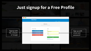 Just signup for a Free Profile
Signup with
FB, Linkedin
or Google
Sign up with
email and
password
 