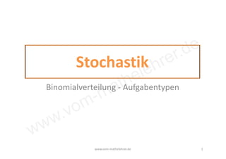 www.vom-mathelehrer.de
Stochastik
Binomialverteilung - Aufgabentypen
www.vom-mathelehrer.de 1
 