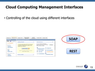 Cloud Computing Management Interfaces

• Controlling of the cloud using different interfaces




                                                SOAP


                                                 REST


                                                        OWASP   13
 
