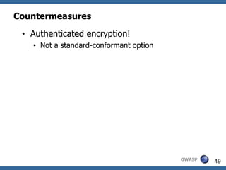 Countermeasures
 • Authenticated encryption!
   • Not a standard-conformant option




                                        OWASP   49
 