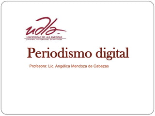 Periodismo digital
Profesora: Lic. Angélica Mendoza de Cabezas
 