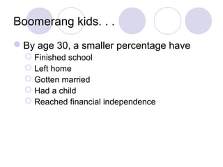 Boomerang kids. . .
By age 30, a smaller percentage have
 Finished school
 Left home
 Gotten married
 Had a child
 Reached financial independence
 