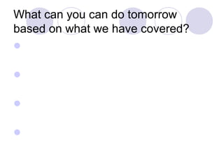 What can you can do tomorrow
based on what we have covered?




 
