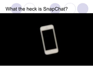 What the heck is SnapChat?
 