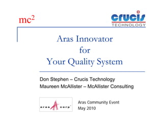 mc2
          Aras Innovator
                for
        Your Quality System
      Don Stephen – Crucis Technology
      Maureen McAllister – McAllister Consulting


                       Aras Community Event
                       May 2010
 