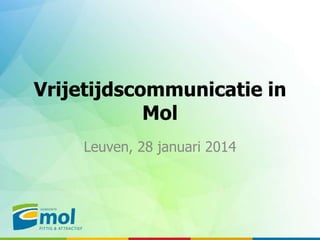 Vrijetijdscommunicatie in
Mol
Leuven, 28 januari 2014

 