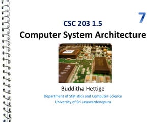 CSC 203 1.5
Computer System Architecture
Budditha Hettige
Department of Statistics and Computer Science
University of Sri Jayewardenepura
 