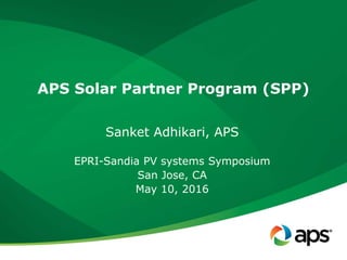 APS Solar Partner Program (SPP)
Sanket Adhikari, APS
EPRI-Sandia PV systems Symposium
San Jose, CA
May 10, 2016
 