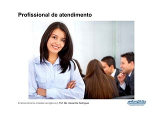 Profissional de atendimento




Empreendimento e Gestão de Agência | Prof. Me. Alexandre Rodriguez
                                                                     5
 