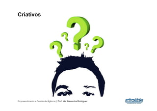 Criativos




Empreendimento e Gestão de Agência | Prof. Me. Alexandre Rodriguez
                                                                     8
 