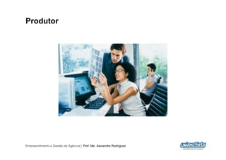 Produtor




Empreendimento e Gestão de Agência | Prof. Me. Alexandre Rodriguez
                                                                     9
 