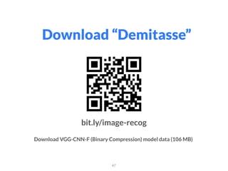 Download “Demitasse”
47
bit.ly/image-recog
Download VGG-CNN-F (Binary Compression) model data (106 MB)
 