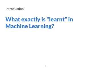 What exactly is “learnt” in
Machine Learning?
5
Introduction
 