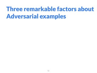 52
Three remarkable factors about
Adversarial examples
 