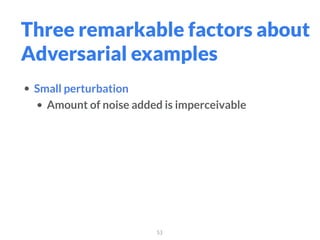 53
Three remarkable factors about
Adversarial examples
• Small perturbation
• Amount of noise added is imperceivable
 