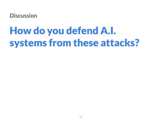 How do you defend A.I.
systems from these attacks?
57
Discussion
 