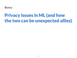 Bonus
Privacy issues in ML (and how
the two can be unexpected allies)
75
 