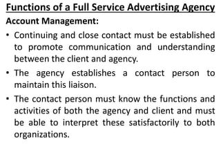 Functions of a Full Service Advertising Agency
Account Management:
• Continuing and close contact must be established
to p...
