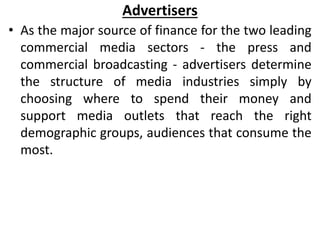 Advertisers
• As the major source of finance for the two leading
commercial media sectors - the press and
commercial broad...