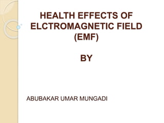 HEALTH EFFECTS OF
ELCTROMAGNETIC FIELD
(EMF)
BY
ABUBAKAR UMAR MUNGADI
 